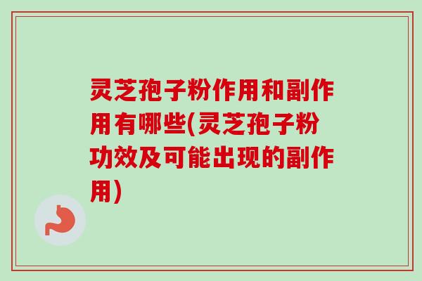 灵芝孢子粉作用和副作用有哪些(灵芝孢子粉功效及可能出现的副作用)-第1张图片-卓越灵芝孢子粉 灵芝孢子粉作用和副作用有哪些(灵芝孢子粉功效及可能出现的副作用)-第1张图片-卓越灵芝孢子粉