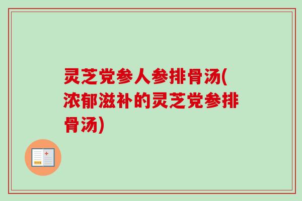 灵芝党参人参排骨汤(浓郁滋补的灵芝党参排骨汤)-第1张图片-卓越灵芝孢子粉 灵芝党参人参排骨汤(浓郁滋补的灵芝党参排骨汤)-第1张图片-卓越灵芝孢子粉