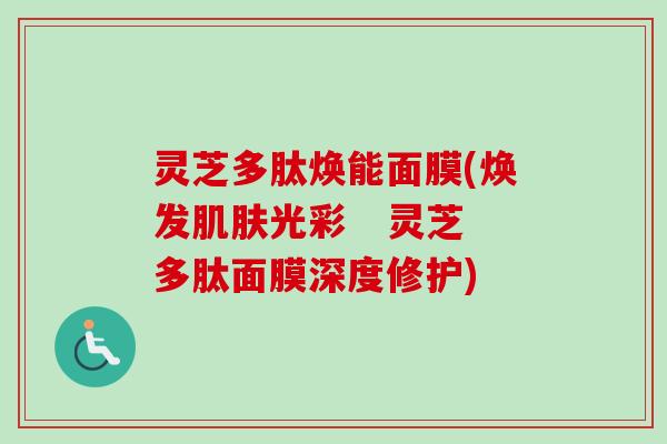灵芝多肽焕能面膜(焕发肌肤光彩   灵芝多肽面膜深度修护)-第1张图片-卓越灵芝孢子粉