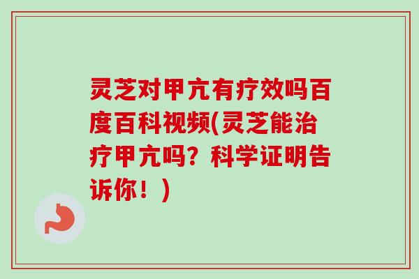 灵芝对甲亢有疗效吗百度百科视频(灵芝能治疗甲亢吗？科学证明告诉你！)-第1张图片-卓越灵芝孢子粉