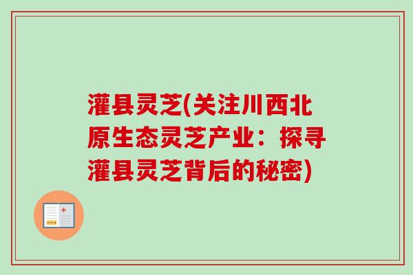 灌县灵芝(关注川西北原生态灵芝产业:探寻灌县灵芝背后的秘密)-第1张图片-卓越灵芝孢子粉 灌县灵芝(关注川西北原生态灵芝产业:探寻灌县灵芝背后的秘密)-第1张图片-卓越灵芝孢子粉