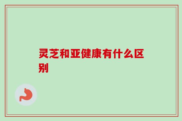 灵芝和亚健康有什么区别-第1张图片-卓越灵芝孢子粉 灵芝和亚健康有什么区别-第1张图片-卓越灵芝孢子粉