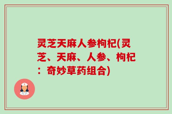 灵芝天麻人参枸杞(灵芝、天麻、人参、枸杞:奇妙草药组合)-第1张图片-卓越灵芝孢子粉 灵芝天麻人参枸杞(灵芝、天麻、人参、枸杞:奇妙草药组合)-第1张图片-卓越灵芝孢子粉