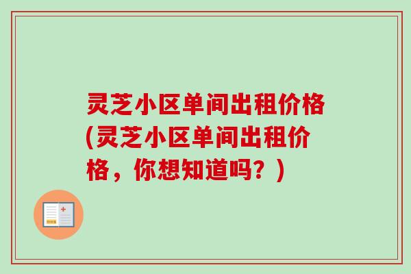 灵芝小区单间出租价格(灵芝小区单间出租价格,你想知道吗?)-第1张图片-卓越灵芝孢子粉 灵芝小区单间出租价格(灵芝小区单间出租价格,你想知道吗?)-第1张图片-卓越灵芝孢子粉