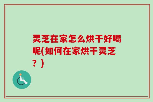 灵芝在家怎么烘干好喝呢(如何在家烘干灵芝?)-第1张图片-卓越灵芝孢子粉 灵芝在家怎么烘干好喝呢(如何在家烘干灵芝?)-第1张图片-卓越灵芝孢子粉