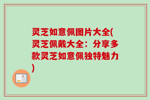 灵芝如意佩图片大全(灵芝佩戴大全：分享多款灵芝如意佩独特魅力)-第1张图片-卓越灵芝孢子粉