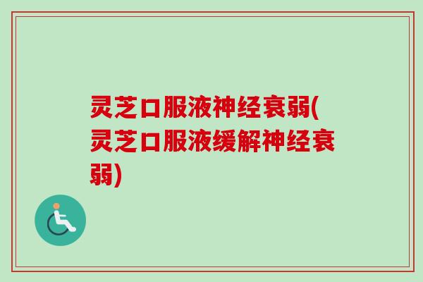 灵芝口服液神经衰弱(灵芝口服液缓解神经衰弱)-第1张图片-卓越灵芝孢子粉 灵芝口服液神经衰弱(灵芝口服液缓解神经衰弱)-第1张图片-卓越灵芝孢子粉