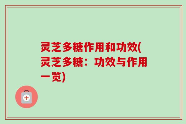 灵芝多糖作用和功效(灵芝多糖：功效与作用一览)-第1张图片-卓越灵芝孢子粉
