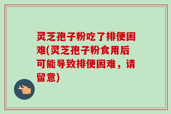 灵芝孢子粉吃了排便困难(灵芝孢子粉食用后可能导致排便困难,请留意)-第1张图片-卓越灵芝孢子粉 灵芝孢子粉吃了排便困难(灵芝孢子粉食用后可能导致排便困难,请留意)-第1张图片-卓越灵芝孢子粉