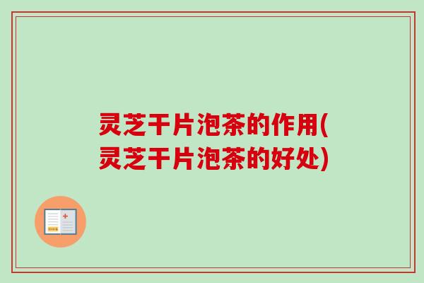 灵芝干片泡茶的作用(灵芝干片泡茶的好处)-第1张图片-卓越灵芝孢子粉 灵芝干片泡茶的作用(灵芝干片泡茶的好处)-第1张图片-卓越灵芝孢子粉