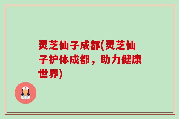 灵芝仙子成都(灵芝仙子护体成都,助力健康世界)-第1张图片-卓越灵芝孢子粉 灵芝仙子成都(灵芝仙子护体成都,助力健康世界)-第1张图片-卓越灵芝孢子粉