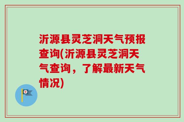 沂源县灵芝洞天气预报查询(沂源县灵芝洞天气查询,了解最新天气情况)-第1张图片-卓越灵芝孢子粉 沂源县灵芝洞天气预报查询(沂源县灵芝洞天气查询,了解最新天气情况)-第1张图片-卓越灵芝孢子粉