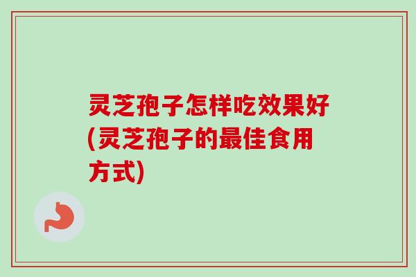 灵芝孢子怎样吃效果好(灵芝孢子的最佳食用方式)-第1张图片-卓越灵芝孢子粉 灵芝孢子怎样吃效果好(灵芝孢子的最佳食用方式)-第1张图片-卓越灵芝孢子粉