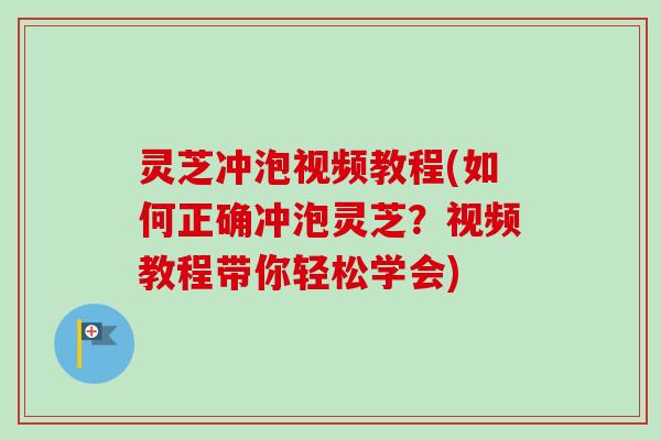 灵芝冲泡视频教程(如何正确冲泡灵芝？视频教程带你轻松学会)-第1张图片-卓越灵芝孢子粉