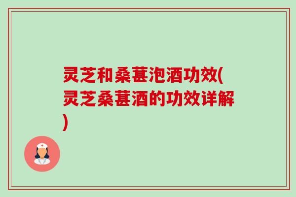 灵芝和桑葚泡酒功效(灵芝桑葚酒的功效详解)-第1张图片-卓越灵芝孢子粉