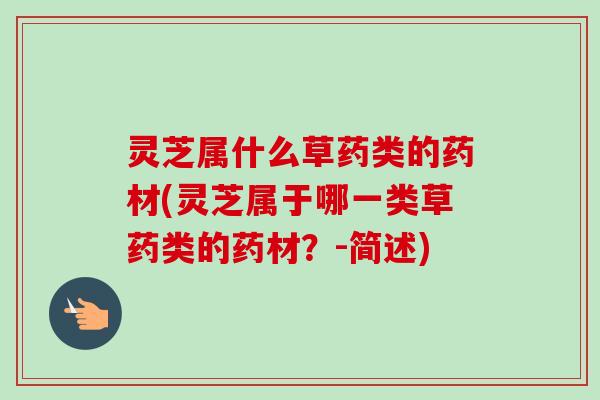 灵芝属什么草药类的药材(灵芝属于哪一类草药类的药材?-简述)-第1张图片-卓越灵芝孢子粉 灵芝属什么草药类的药材(灵芝属于哪一类草药类的药材?-简述)-第1张图片-卓越灵芝孢子粉