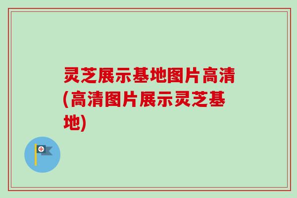 灵芝展示基地图片高清(高清图片展示灵芝基地)-第1张图片-卓越灵芝孢子粉
