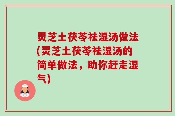 灵芝土茯苓祛湿汤做法(灵芝土茯苓祛湿汤的简单做法,助你赶走湿气)-第1张图片-卓越灵芝孢子粉 灵芝土茯苓祛湿汤做法(灵芝土茯苓祛湿汤的简单做法,助你赶走湿气)-第1张图片-卓越灵芝孢子粉
