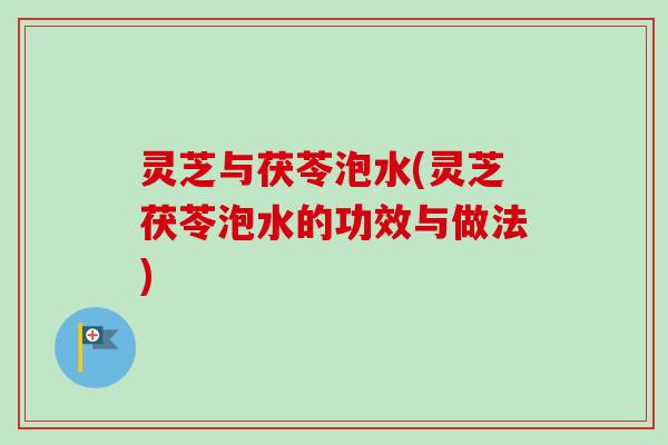 灵芝与茯苓泡水(灵芝茯苓泡水的功效与做法)-第1张图片-卓越灵芝孢子粉 灵芝与茯苓泡水(灵芝茯苓泡水的功效与做法)-第1张图片-卓越灵芝孢子粉
