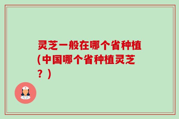 灵芝一般在哪个省种植(中国哪个省种植灵芝?)-第1张图片-卓越灵芝孢子粉 灵芝一般在哪个省种植(中国哪个省种植灵芝?)-第1张图片-卓越灵芝孢子粉
