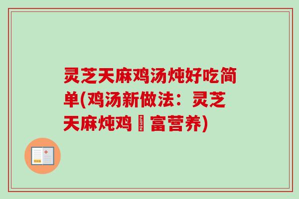 灵芝天麻鸡汤炖好吃简单(鸡汤新做法:灵芝天麻炖鸡豐富营养)-第1张图片-卓越灵芝孢子粉 灵芝天麻鸡汤炖好吃简单(鸡汤新做法:灵芝天麻炖鸡豐富营养)-第1张图片-卓越灵芝孢子粉