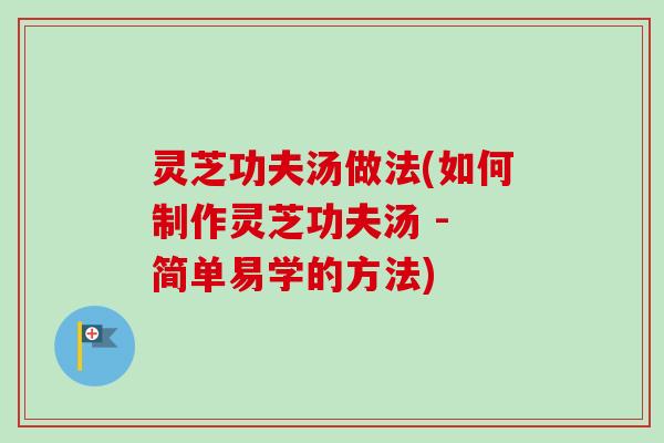 灵芝功夫汤做法(如何制作灵芝功夫汤 - 简单易学的方法)-第1张图片-卓越灵芝孢子粉 灵芝功夫汤做法(如何制作灵芝功夫汤 - 简单易学的方法)-第1张图片-卓越灵芝孢子粉