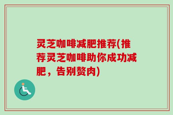 灵芝咖啡减肥推荐(推荐灵芝咖啡助你成功减肥,告别赘肉)-第1张图片-卓越灵芝孢子粉 灵芝咖啡减肥推荐(推荐灵芝咖啡助你成功减肥,告别赘肉)-第1张图片-卓越灵芝孢子粉