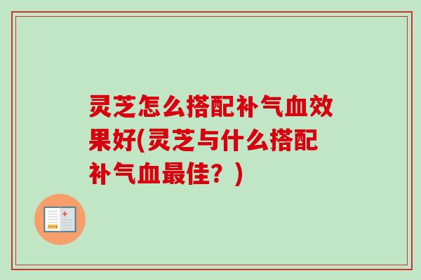 灵芝怎么搭配补气血效果好(灵芝与什么搭配补气血最佳?)-第1张图片-卓越灵芝孢子粉 灵芝怎么搭配补气血效果好(灵芝与什么搭配补气血最佳?)-第1张图片-卓越灵芝孢子粉