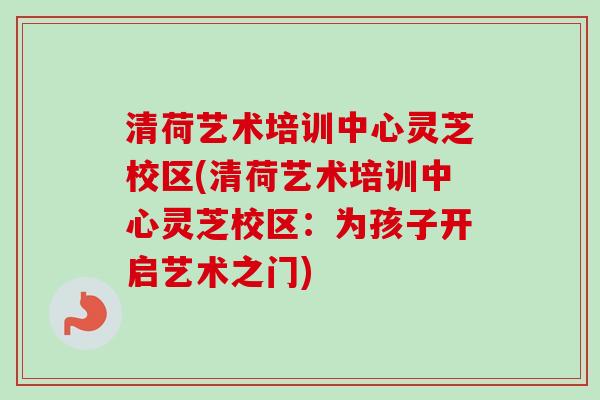 清荷艺术培训中心灵芝校区(清荷艺术培训中心灵芝校区:为孩子开启艺术之门)-第1张图片-卓越灵芝孢子粉 清荷艺术培训中心灵芝校区(清荷艺术培训中心灵芝校区:为孩子开启艺术之门)-第1张图片-卓越灵芝孢子粉