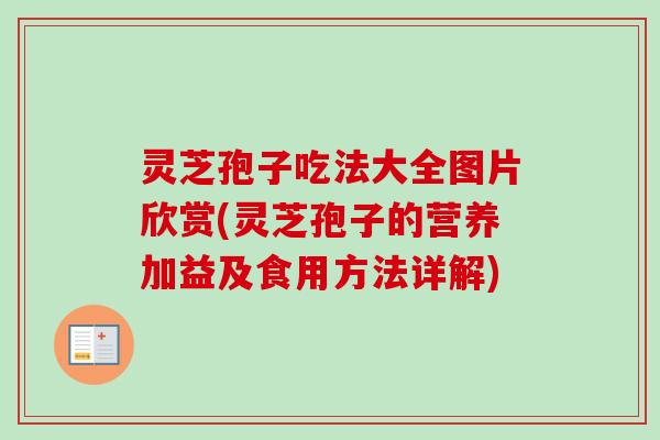 灵芝孢子吃法大全图片欣赏(灵芝孢子的营养加益及食用方法详解)-第1张图片-卓越灵芝孢子粉 灵芝孢子吃法大全图片欣赏(灵芝孢子的营养加益及食用方法详解)-第1张图片-卓越灵芝孢子粉