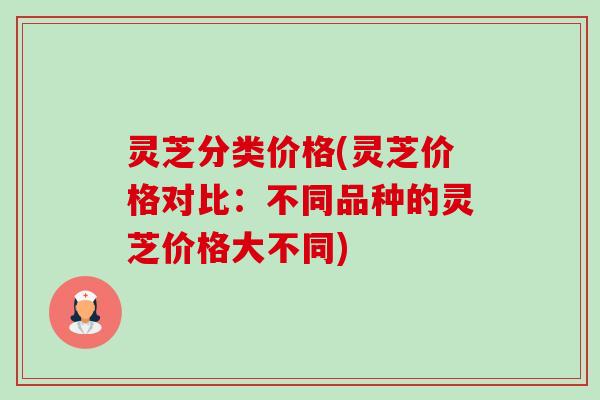 灵芝分类价格(灵芝价格对比:不同品种的灵芝价格大不同)-第1张图片-卓越灵芝孢子粉 灵芝分类价格(灵芝价格对比:不同品种的灵芝价格大不同)-第1张图片-卓越灵芝孢子粉