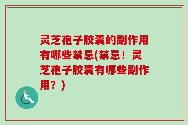 灵芝孢子胶囊的副作用有哪些禁忌(禁忌！灵芝孢子胶囊有哪些副作用？)-第1张图片-卓越灵芝孢子粉