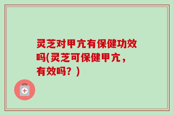 灵芝对甲亢有保健功效吗(灵芝可保健甲亢,有效吗?)-第1张图片-卓越灵芝孢子粉 灵芝对甲亢有保健功效吗(灵芝可保健甲亢,有效吗?)-第1张图片-卓越灵芝孢子粉