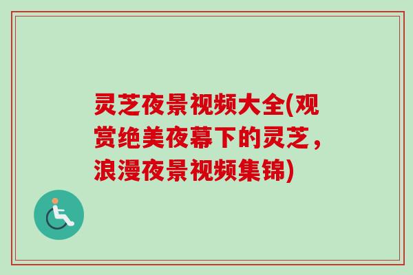 灵芝夜景视频大全(观赏绝美夜幕下的灵芝,浪漫夜景视频集锦)-第1张图片-卓越灵芝孢子粉 灵芝夜景视频大全(观赏绝美夜幕下的灵芝,浪漫夜景视频集锦)-第1张图片-卓越灵芝孢子粉