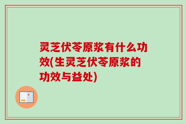 灵芝伏苓原浆有什么功效(生灵芝伏苓原浆的功效与益处)-第1张图片-卓越灵芝孢子粉 灵芝伏苓原浆有什么功效(生灵芝伏苓原浆的功效与益处)-第1张图片-卓越灵芝孢子粉