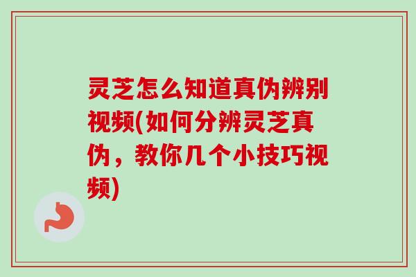 灵芝怎么知道真伪辨别视频(如何分辨灵芝真伪,教你几个小技巧视频)-第1张图片-卓越灵芝孢子粉 灵芝怎么知道真伪辨别视频(如何分辨灵芝真伪,教你几个小技巧视频)-第1张图片-卓越灵芝孢子粉