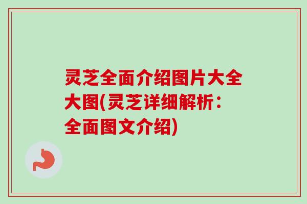 灵芝全面介绍图片大全大图(灵芝详细解析:全面图文介绍)-第1张图片-卓越灵芝孢子粉 灵芝全面介绍图片大全大图(灵芝详细解析:全面图文介绍)-第1张图片-卓越灵芝孢子粉