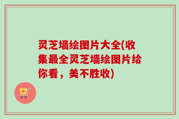 灵芝墙绘图片大全(收集最全灵芝墙绘图片给你看,美不胜收)-第1张图片-卓越灵芝孢子粉 灵芝墙绘图片大全(收集最全灵芝墙绘图片给你看,美不胜收)-第1张图片-卓越灵芝孢子粉