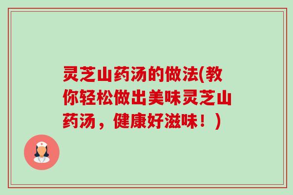 灵芝山药汤的做法(教你轻松做出美味灵芝山药汤,健康好滋味!)-第1张图片-卓越灵芝孢子粉 灵芝山药汤的做法(教你轻松做出美味灵芝山药汤,健康好滋味!)-第1张图片-卓越灵芝孢子粉