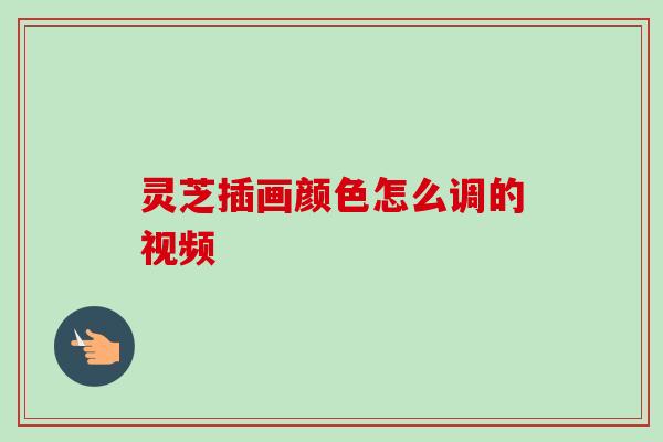 灵芝插画颜色怎么调的视频-第1张图片-卓越灵芝孢子粉 灵芝插画颜色怎么调的视频-第1张图片-卓越灵芝孢子粉