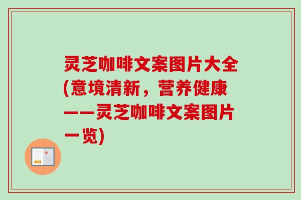 灵芝咖啡文案图片大全(意境清新，营养健康——灵芝咖啡文案图片一览)-第1张图片-卓越灵芝孢子粉