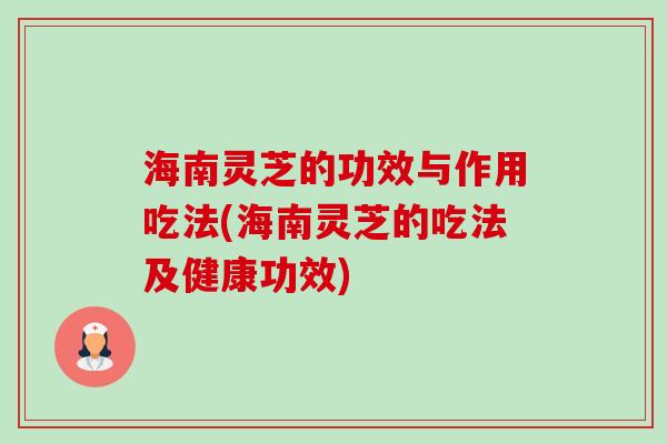 海南灵芝的功效与作用吃法(海南灵芝的吃法及健康功效)-第1张图片-卓越灵芝孢子粉 海南灵芝的功效与作用吃法(海南灵芝的吃法及健康功效)-第1张图片-卓越灵芝孢子粉