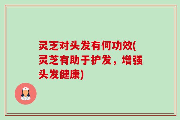 灵芝对头发有何功效(灵芝有助于护发,增强头发健康)-第1张图片-卓越灵芝孢子粉 灵芝对头发有何功效(灵芝有助于护发,增强头发健康)-第1张图片-卓越灵芝孢子粉