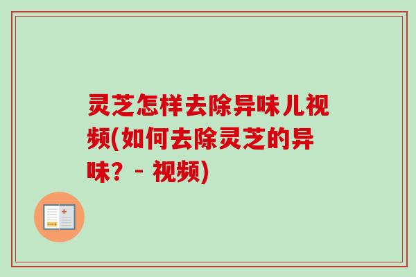 灵芝怎样去除异味儿视频(如何去除灵芝的异味?- 视频)-第1张图片-卓越灵芝孢子粉 灵芝怎样去除异味儿视频(如何去除灵芝的异味?- 视频)-第1张图片-卓越灵芝孢子粉