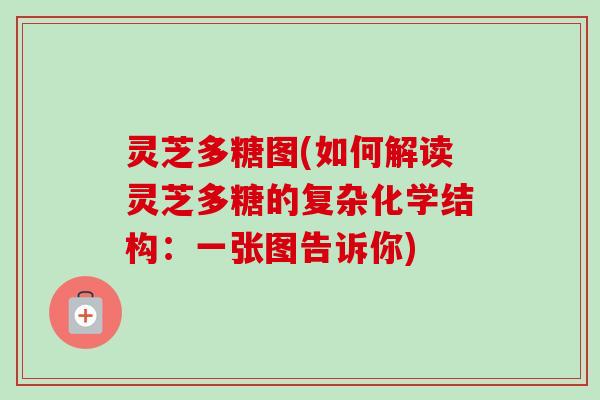 灵芝多糖图(如何解读灵芝多糖的复杂化学结构:一张图告诉你)-第1张图片-卓越灵芝孢子粉 灵芝多糖图(如何解读灵芝多糖的复杂化学结构:一张图告诉你)-第1张图片-卓越灵芝孢子粉