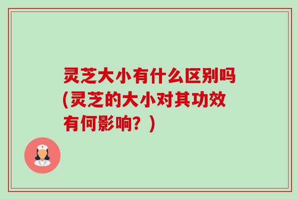 灵芝大小有什么区别吗(灵芝的大小对其功效有何影响?)-第1张图片-卓越灵芝孢子粉 灵芝大小有什么区别吗(灵芝的大小对其功效有何影响?)-第1张图片-卓越灵芝孢子粉