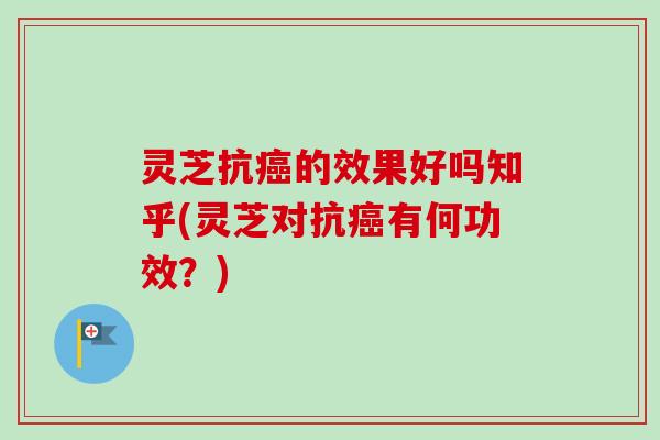 灵芝抗癌的效果好吗知乎(灵芝对抗癌有何功效？)-第1张图片-卓越灵芝孢子粉