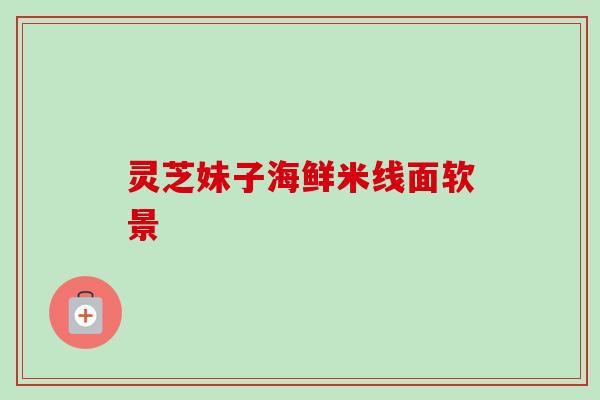灵芝妹子海鲜米线面软景-第1张图片-卓越灵芝孢子粉
