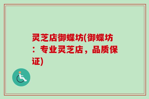 灵芝店御蝶坊(御蝶坊：专业灵芝店，品质保证)-第1张图片-卓越灵芝孢子粉