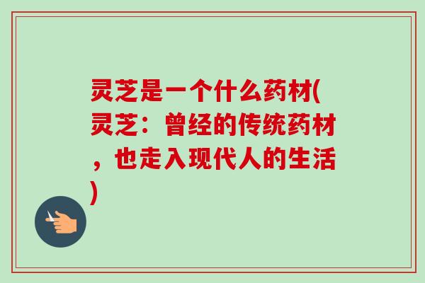 灵芝是一个什么药材(灵芝:曾经的传统药材,也走入现代人的生活)-第1张图片-卓越灵芝孢子粉 灵芝是一个什么药材(灵芝:曾经的传统药材,也走入现代人的生活)-第1张图片-卓越灵芝孢子粉